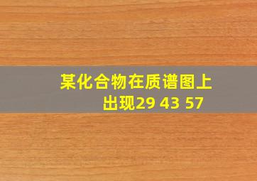 某化合物在质谱图上出现29 43 57